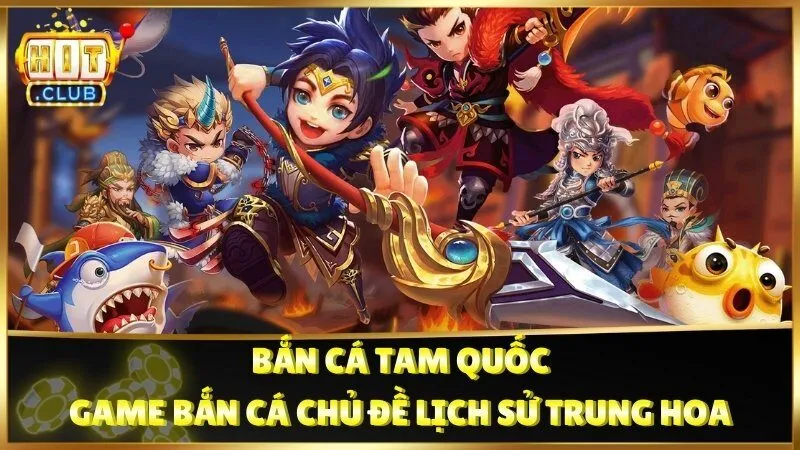 Bắn Cá Tam Quốc - game bắn cá chủ đề lịch sử Trung Hoa